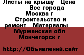 Листы на крышу › Цена ­ 100 - Все города, Москва г. Строительство и ремонт » Материалы   . Мурманская обл.,Мончегорск г.